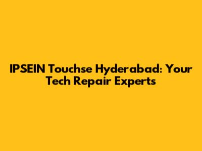 IPSEIN Touchse Hyderabad: Your Tech Repair Experts