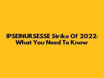 IPSEINURSESSE Strike Of 2022: What You Need To Know