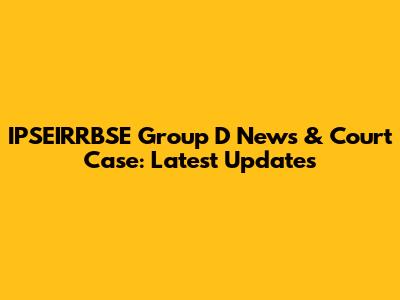 IPSEIRRBSE Group D News & Court Case: Latest Updates