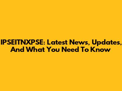 IPSEITNXPSE: Latest News, Updates, And What You Need To Know