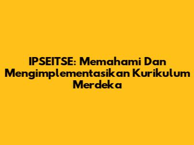 IPSEITSE: Memahami Dan Mengimplementasikan Kurikulum Merdeka