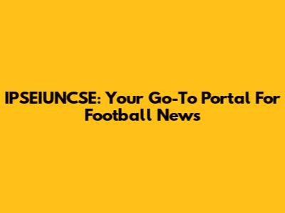 IPSEIUNCSE: Your Go-To Portal For Football News