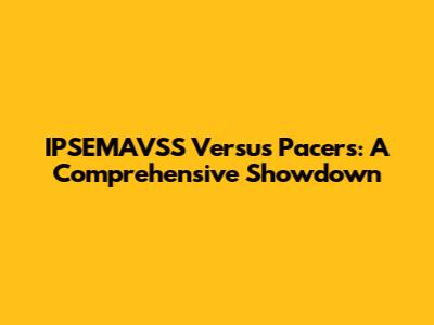 IPSEMAVSS Versus Pacers: A Comprehensive Showdown