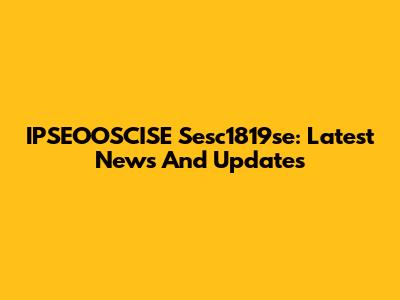 IPSEOOSCISE Sesc1819se: Latest News And Updates