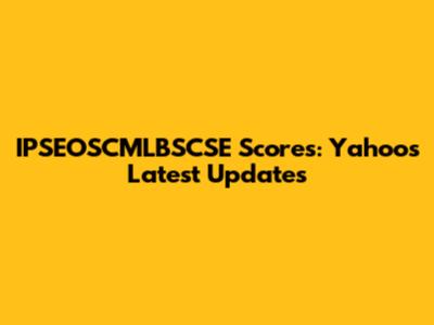 IPSEOSCMLBSCSE Scores: Yahoo's Latest Updates