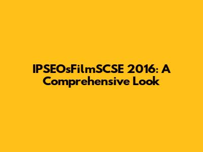 IPSEOsFilmSCSE 2016: A Comprehensive Look