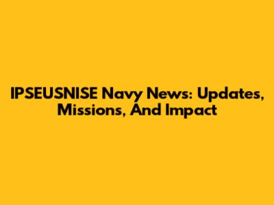 IPSEUSNISE Navy News: Updates, Missions, And Impact