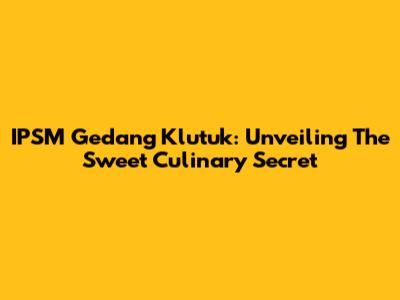 IPSM Gedang Klutuk: Unveiling The Sweet Culinary Secret