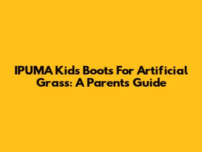 IPUMA Kids' Boots For Artificial Grass: A Parent's Guide