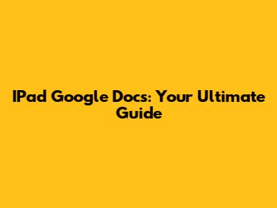 IPad Google Docs: Your Ultimate Guide