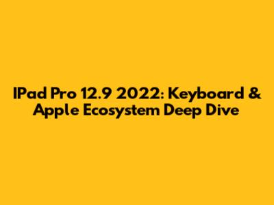 IPad Pro 12.9" 2022: Keyboard & Apple Ecosystem Deep Dive