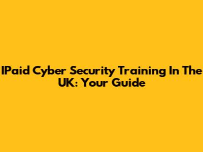 IPaid Cyber Security Training In The UK: Your Guide