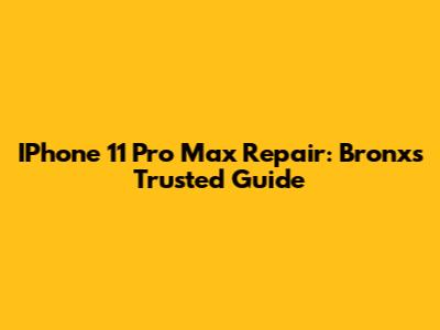 IPhone 11 Pro Max Repair: Bronx's Trusted Guide