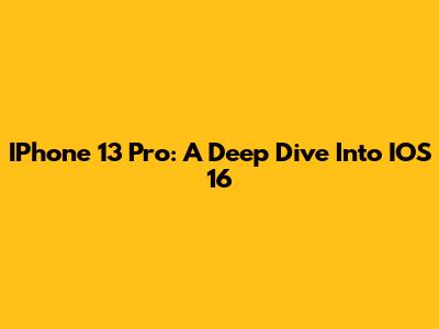 IPhone 13 Pro: A Deep Dive Into IOS 16