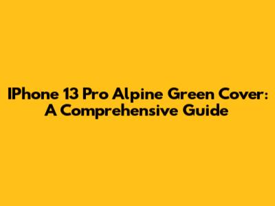 IPhone 13 Pro Alpine Green Cover: A Comprehensive Guide