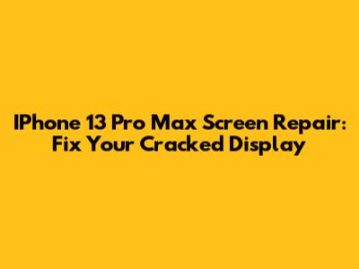 IPhone 13 Pro Max Screen Repair: Fix Your Cracked Display