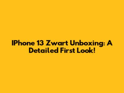 IPhone 13 Zwart Unboxing: A Detailed First Look!