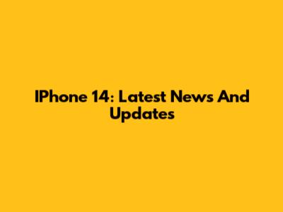 IPhone 14: Latest News And Updates