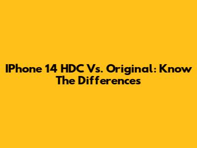 IPhone 14 HDC Vs. Original: Know The Differences