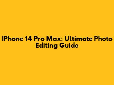 IPhone 14 Pro Max: Ultimate Photo Editing Guide