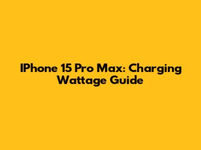 IPhone 15 Pro Max: Charging Wattage Guide