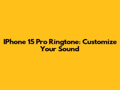 IPhone 15 Pro Ringtone: Customize Your Sound