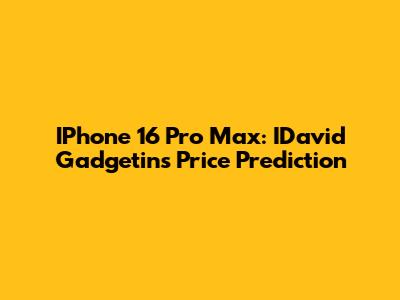 IPhone 16 Pro Max: IDavid Gadgetin's Price Prediction