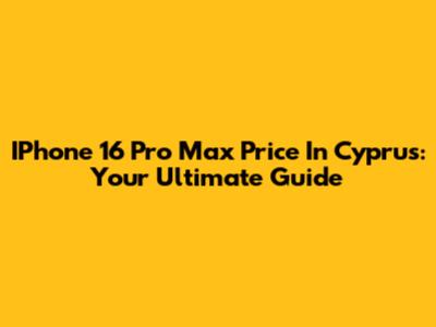 IPhone 16 Pro Max Price In Cyprus: Your Ultimate Guide