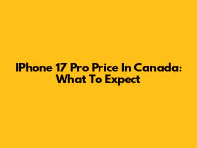 IPhone 17 Pro Price In Canada: What To Expect