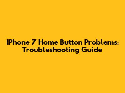 IPhone 7 Home Button Problems: Troubleshooting Guide