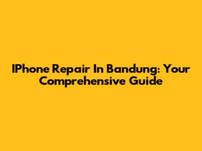 IPhone Repair In Bandung: Your Comprehensive Guide