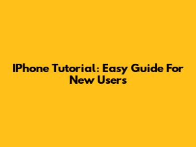 IPhone Tutorial: Easy Guide For New Users