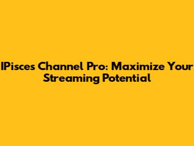 IPisces Channel Pro: Maximize Your Streaming Potential