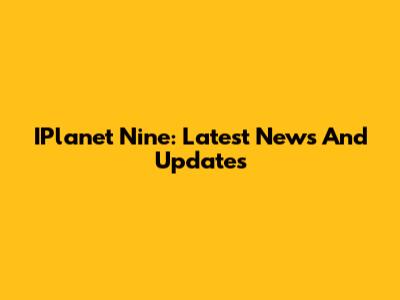 IPlanet Nine: Latest News And Updates