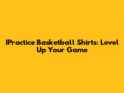 IPractice Basketball Shirts: Level Up Your Game