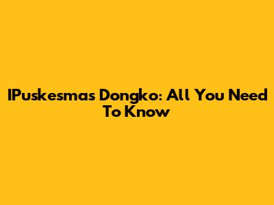 IPuskesmas Dongko: All You Need To Know
