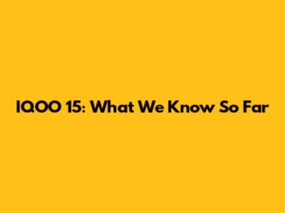 IQOO 15: What We Know So Far