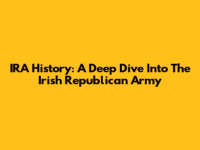 IRA History: A Deep Dive Into The Irish Republican Army