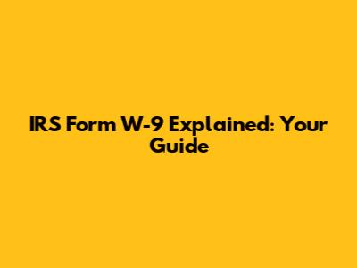 IRS Form W-9 Explained: Your Guide