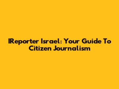 IReporter Israel: Your Guide To Citizen Journalism