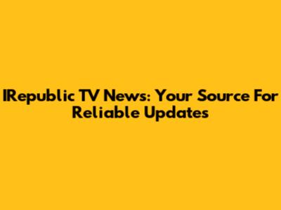 IRepublic TV News: Your Source For Reliable Updates
