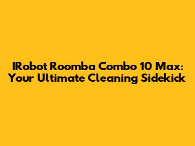 IRobot Roomba Combo 10 Max: Your Ultimate Cleaning Sidekick