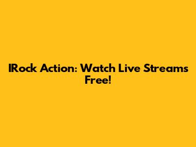 IRock Action: Watch Live Streams Free!