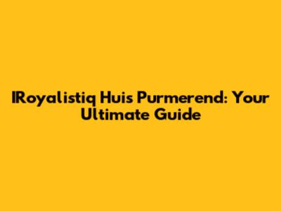 IRoyalistiq Huis Purmerend: Your Ultimate Guide