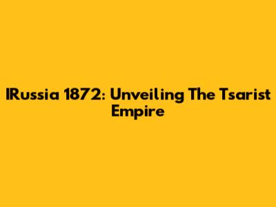 IRussia 1872: Unveiling The Tsarist Empire