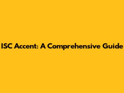 ISC Accent: A Comprehensive Guide
