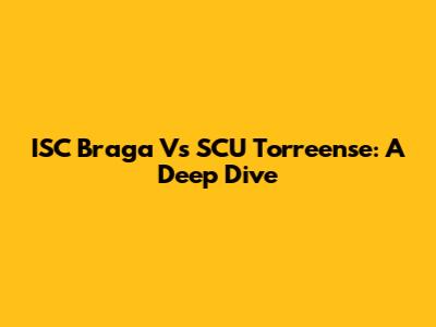 ISC Braga Vs SCU Torreense: A Deep Dive