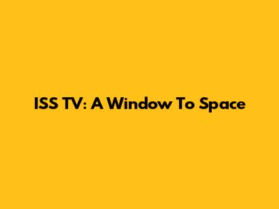 ISS TV: A Window To Space