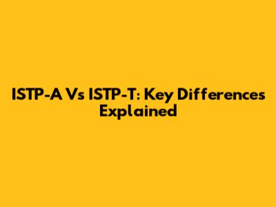 ISTP-A Vs ISTP-T: Key Differences Explained