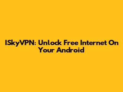 ISkyVPN: Unlock Free Internet On Your Android